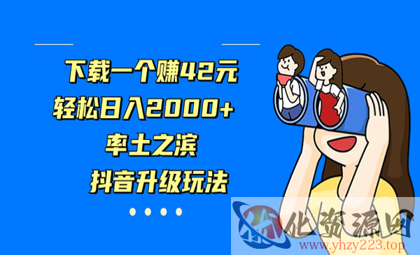 《抖音率土之滨升级玩法》下载一个赚42元，轻松日入2000+_wwz