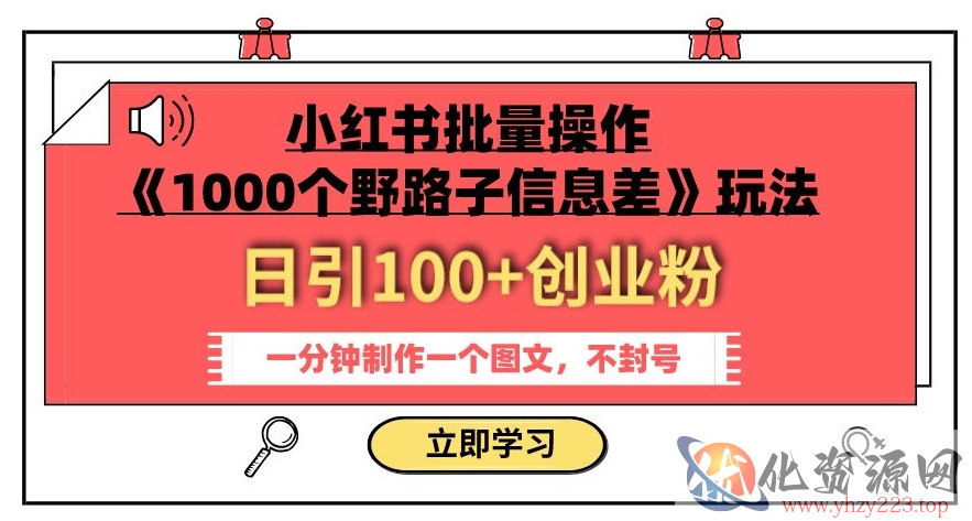 小红书批量操作《1000个野路子信息差》玩法，一分钟制作一个图文，不封号，日引100+创业粉