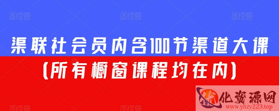 渠联社会员内含100节渠道大课（所有橱窗课程均在内）