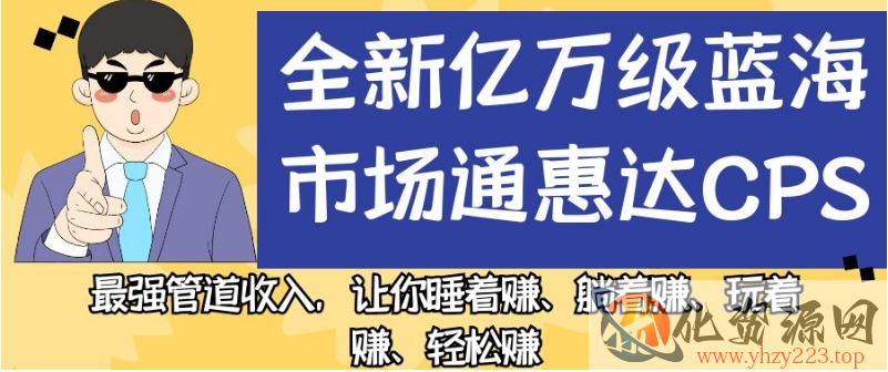 全新亿万级蓝海市场通惠达cps，最强管道收入，让你睡着赚、躺着赚、玩着赚、轻松赚【揭秘】