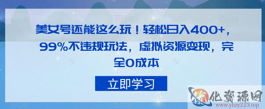 美女号还能这么玩！轻松日入400+，99%不违规玩法，虚拟资源变现，完全0成本【揭秘】