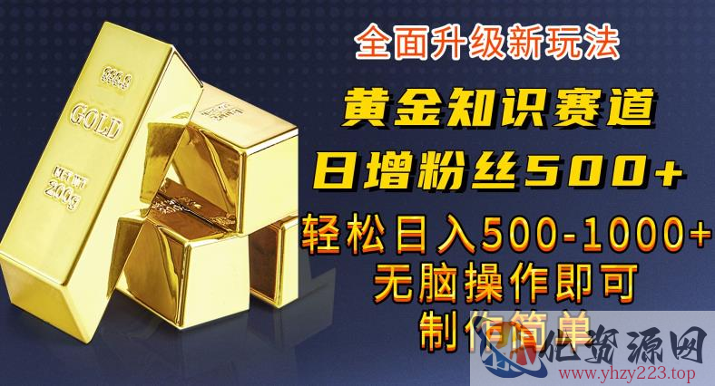 黄金知识赛道，一条作品涨粉500+，私域高利润单品转化，一部手机轻松实现日入500【揭秘】