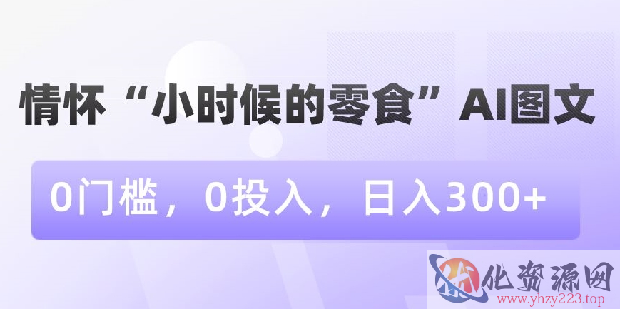 情怀“小时候的零食”AI图文，0门槛，0投入，日入300+【揭秘】