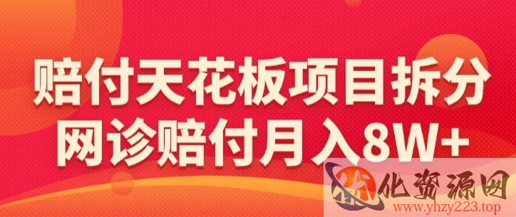 赔付天花板项目拆分，网诊赔付月入8W+-【仅揭秘】