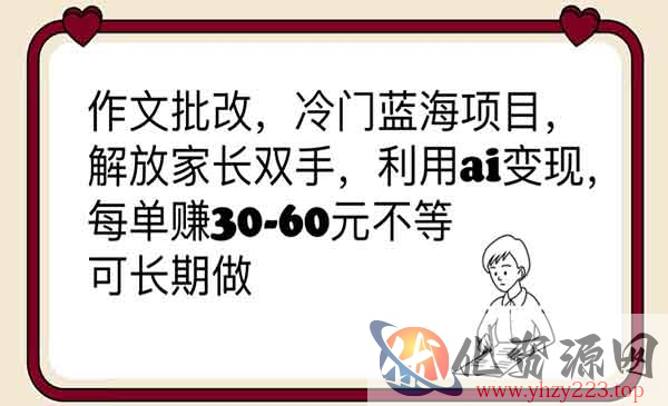 《作文批改冷门蓝海项目》解放家长双手，利用ai变现，每单赚30-60元不等_wwz