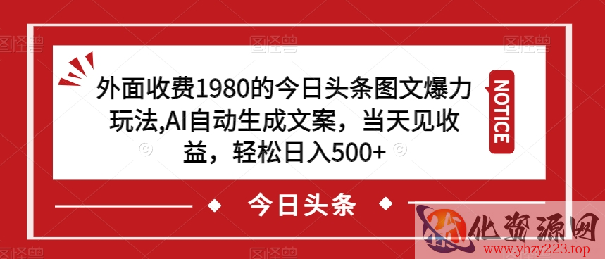 外面收费1980的今日头条图文爆力玩法，AI自动生成文案，当天见收益，轻松日入500+【揭秘】