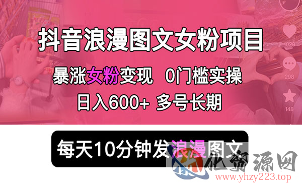 《抖音浪漫图文暴力涨女粉项目》简单0门槛 每天10分钟发图文 日入600+长期多号_wwz