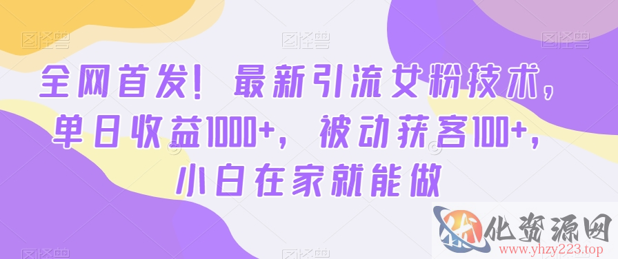 全网首发！最新引流女粉技术，单日收益1000+，被动获客100+，小白在家就能做【揭秘】