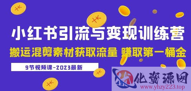 2023小红书引流与变现训练营：搬运混剪素材获取流量赚取第一桶金（9节课）