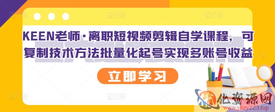 KEEN老师·离职短视频剪辑自学课程，可复制技术方法批量化起号实现多账号收益