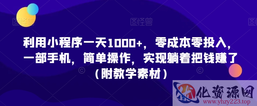 利用小程序一天1000+，零成本零投入，一部手机，简单操作，实现躺着把钱赚了（附教学素材）【揭秘】