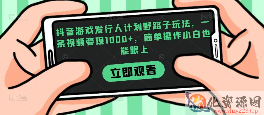 抖音游戏发行人计划野路子玩法，一条视频变现1000+，简单操作小白也能跟上【揭秘】