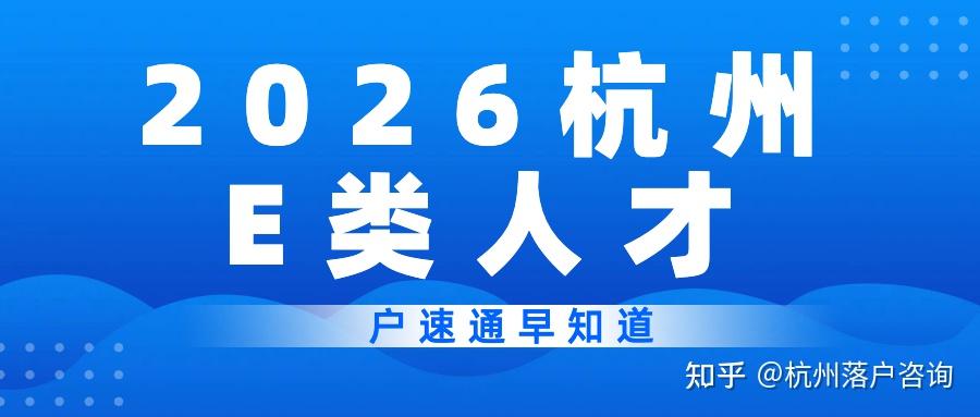 2026杭州E类人才认定全攻略!条件、流程、福利一次讲透,普通人也能冲 - 知乎