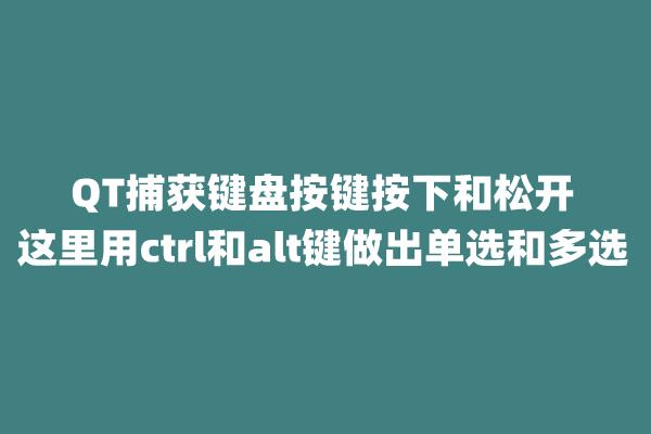 QT捕获键盘按键按下和松开,这里用ctrl和alt键做出单选和多选 - 知乎
