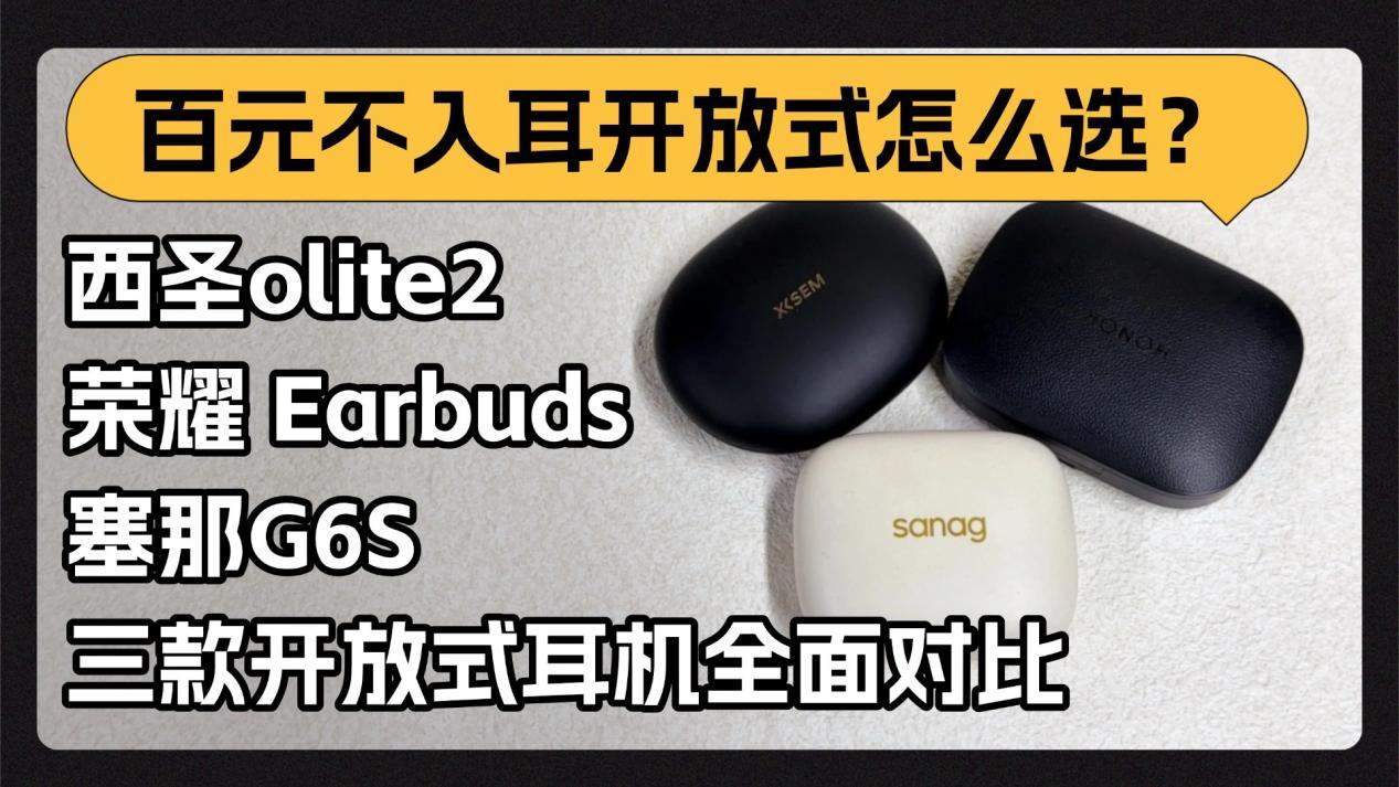 百元不入耳开放式怎么选?实测横评:西圣olite2、荣耀 Earbuds、塞那G6S三款开放式耳机全面对比