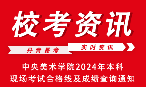 中央美术学院校考查询入口_中央美术学院本科成绩查询入口_中央美术学院2024本科招生成绩查询时间 几号开始查询