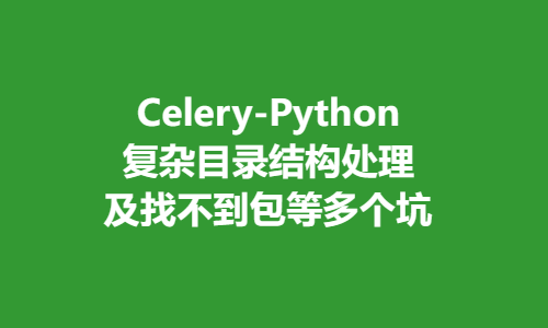 Cleery Python Celery-Python复杂目录结构处理及找不到包等多个坑 - 知乎
