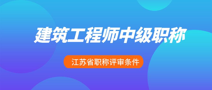 江蘇省建築工程師中級職稱評審條件