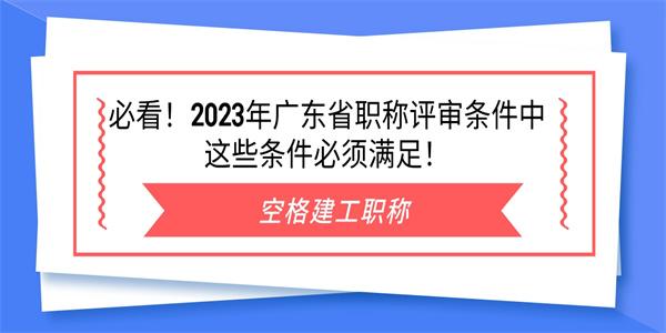 必看2023年廣東省職稱評審條件中這些條件必須滿足