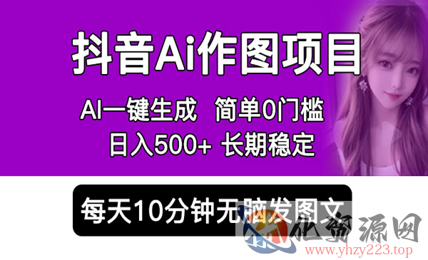 《抖音Ai作图项目》一键生成图片 0门槛 每天10分钟发图文 日入500+_wwz