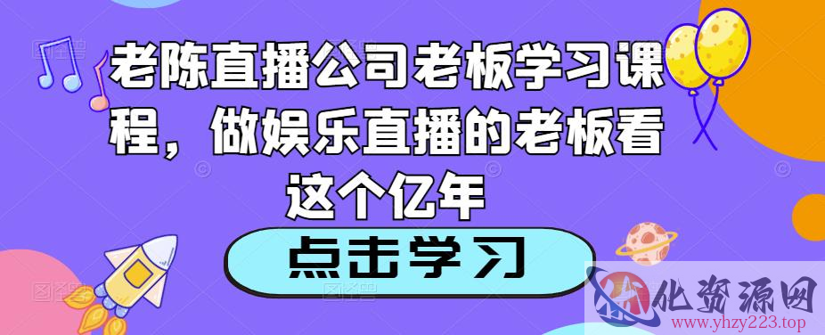 老陈直播公司老板学习课程，做娱乐直播的老板看这个