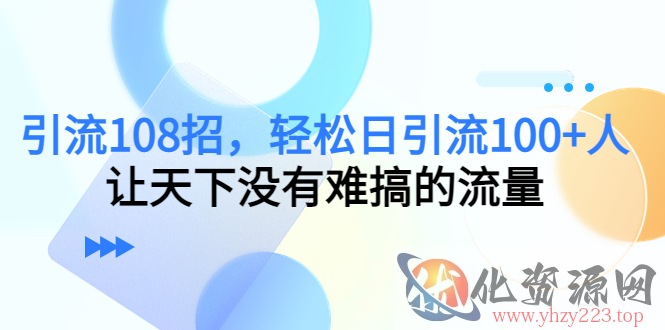 引流108招，轻松日引流100+人，让天下没有难搞的流量插图