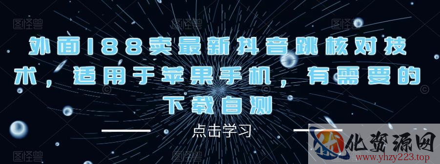 外面188卖最新抖音跳核对技术，适用于苹果手机，有需要的下载自测