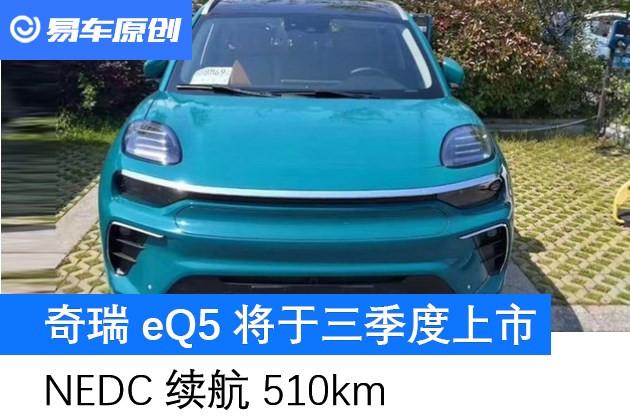 奇瑞eq5将于三季度上市nedc续航510km