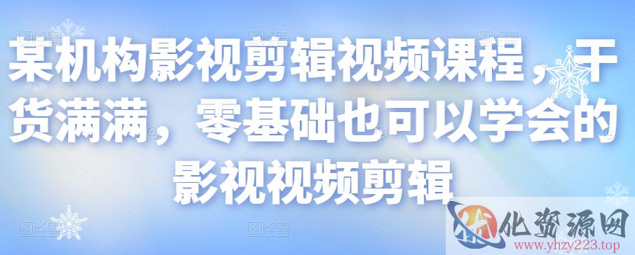 某机构影视剪辑视频课程，干货满满，零基础也可以学会的影视视频剪辑插图