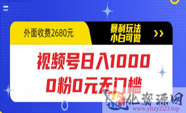 《视频号日入1000》0粉0元无门槛，暴利玩法，小白可做，拆解教程_wwz