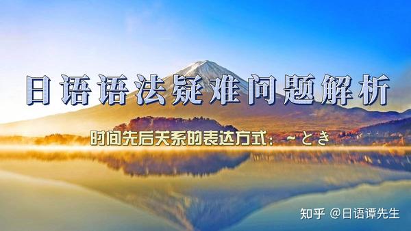 日语疑难语法问题解析:时间先后关系的表达方式的“〜とき”有哪些用法? - 知乎