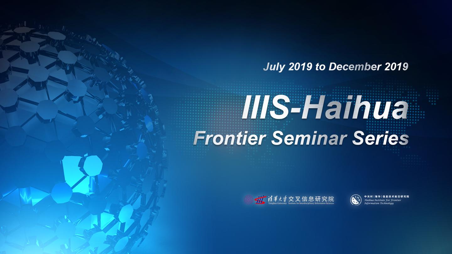 信息研究院-- 海华研究院前沿讲座系列 iiis-haihua frontier seminar