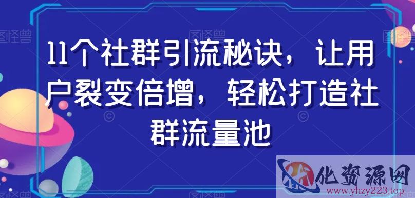 11个社群引流秘诀，让用户裂变倍增，轻松打造社群流量池