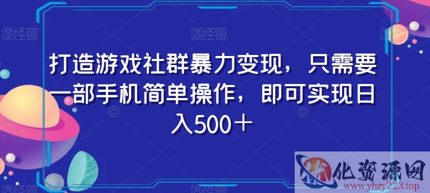 打造游戏社群暴力变现，只需要一部手机简单操作，即可实现日入500＋【揭秘】