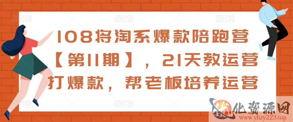 108将淘系爆款陪跑营【第11期】，21天教运营打爆款，帮老板培养运营