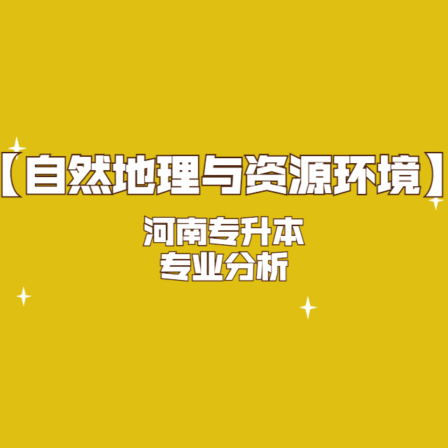 【自然地理与资源环境】2021年河南专升本专业分析