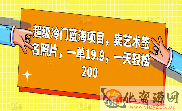 《艺术签名照片项目》冷门蓝海，卖一单19.9，一天轻松200_wwz