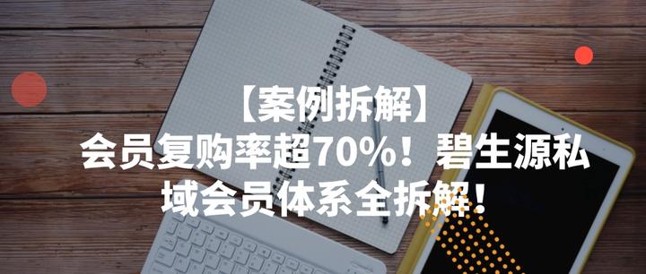 【案例拆解】会员复购率超70%!碧生源私域会员体系全拆解! - 知乎