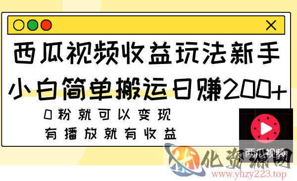 《西瓜视频搬运收益玩法》新手小白日赚200+0粉就可以变现 有播放就有收益_wwz