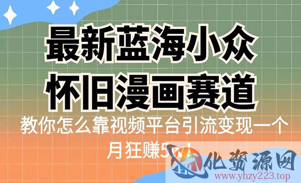 《怀旧漫画赛项目》 高转化一单29.9 靠视频平台引流变现一个月狂赚5w_wwz