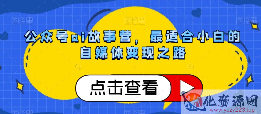 公众号ai故事营，最适合小白的自媒体变现之路