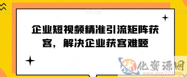 企业短视频精准引流矩阵获客，解决企业获客难题