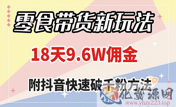 《零食带货新玩法》18天9.6w佣金，几分钟一个作品_wwz