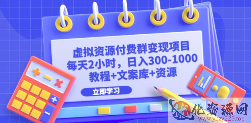 虚拟资源付费群变现项目：每天2小时，日入300-1000+（教程+文案库+资源）