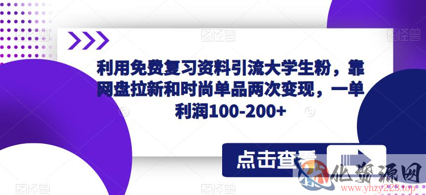 利用免费复习资料引流大学生粉，靠网盘拉新和时尚单品两次变现，一单利润100-200+