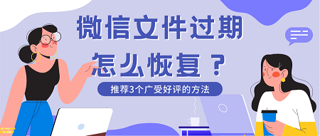 微信文件過期怎麼恢復推薦3個廣受好評的方法