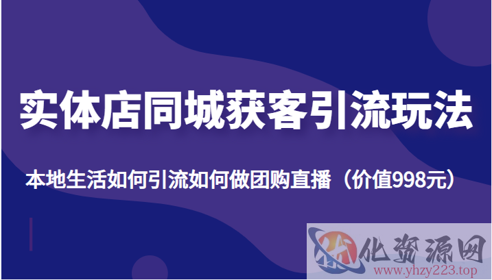 实体店同城获客引流玩法，本地生活如何引流如何做团购直播（价值998元）插图