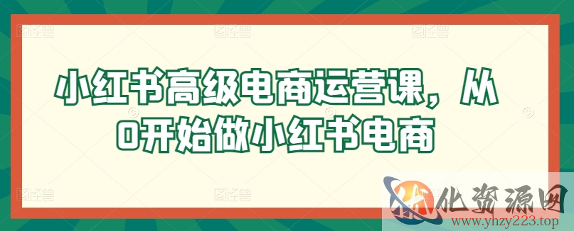 小红书高级电商运营课，从0开始做小红书电商