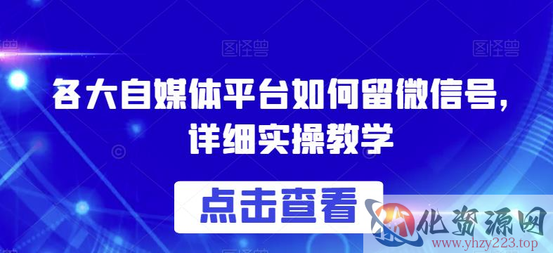 各大自媒体平台如何留微信号，详细实操教学【揭秘】