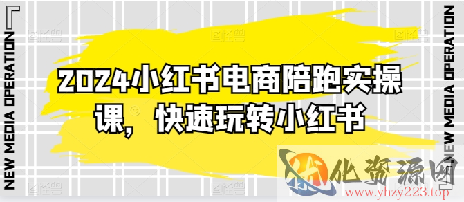 2024小红书电商陪跑实操课，快速玩转小红书，超过20节精细化课程